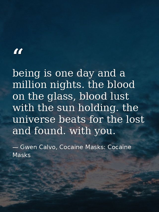 being is one day and a million nights. the blood on the glass, blood lust with the sun holding. the universe beats for t — Gwen Calvo, Cocaine Masks: Cocaine Masks