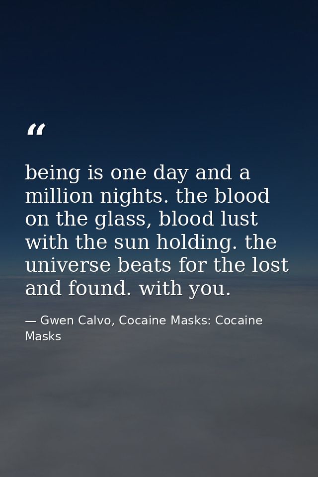 being is one day and a million nights. the blood on the glass, blood lust with the sun holding. the universe beats for t — Gwen Calvo, Cocaine Masks: Cocaine Masks