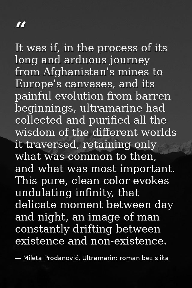 It was if, in the process of its long and arduous journey from Afghanistan's mines to Europe's canvases, and its painful — Mileta Prodanović, Ultramarin: roman bez slika