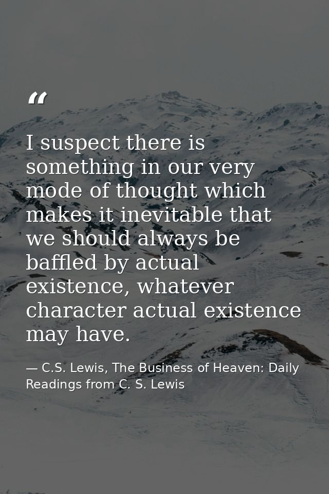 I suspect there is something in our very mode of thought which makes it inevitable that we should always be baffled by a — C.S. Lewis, The Business of Heaven: Daily Readings from C. S. Lewis