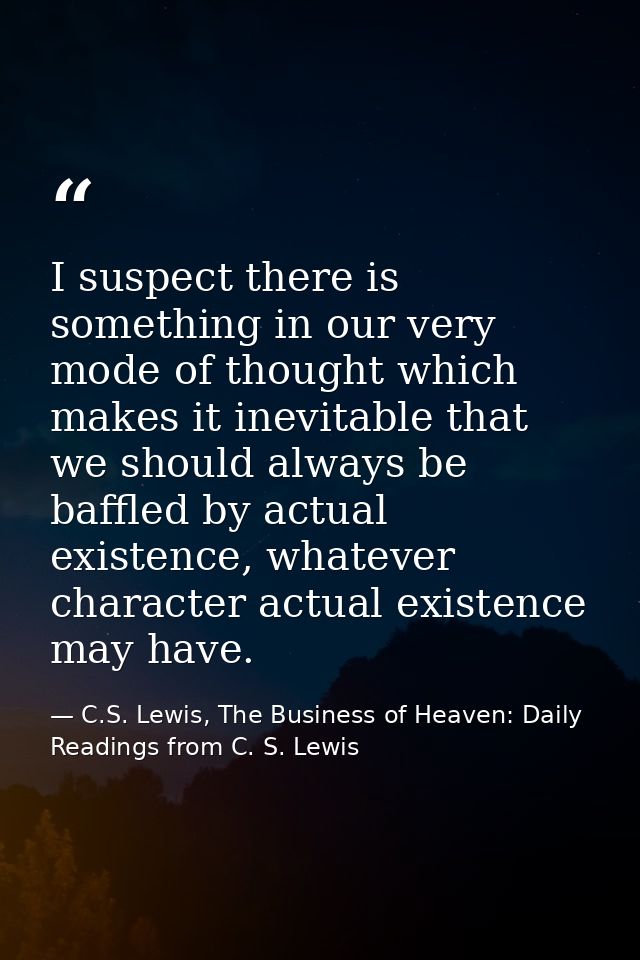 I suspect there is something in our very mode of thought which makes it inevitable that we should always be baffled by a — C.S. Lewis, The Business of Heaven: Daily Readings from C. S. Lewis
