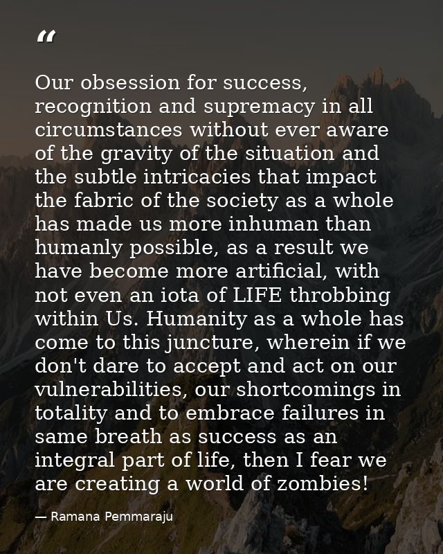 Our obsession for success, recognition and supremacy in all circumstances without ever aware of the gravity of the situa — Ramana Pemmaraju