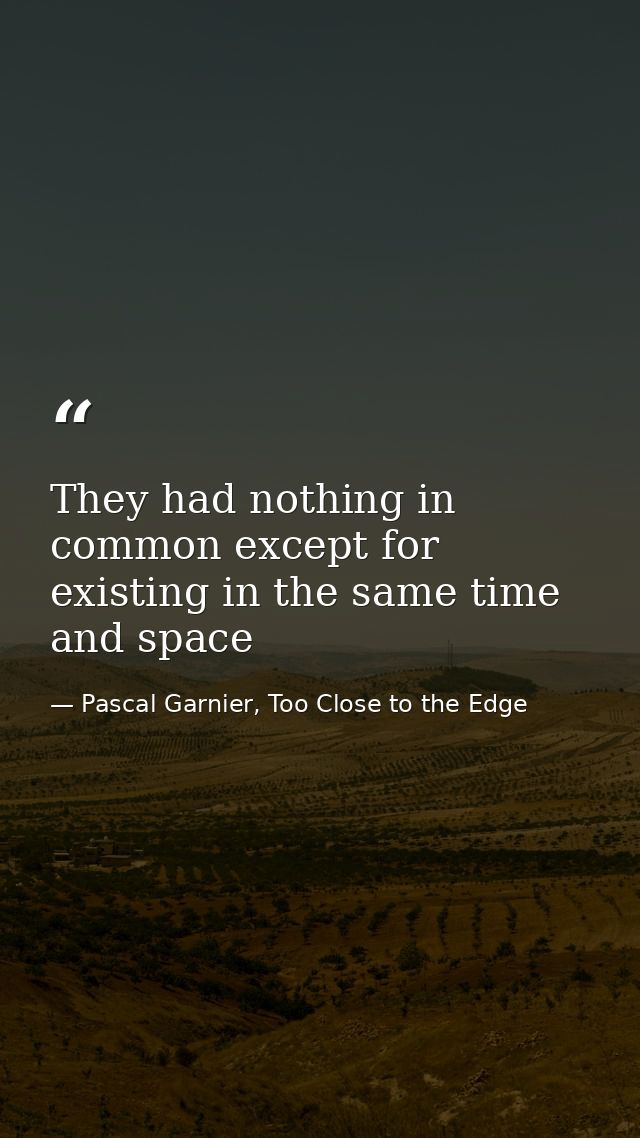 They had nothing in common except for existing in the same time and space — Pascal Garnier, Too Close to the Edge