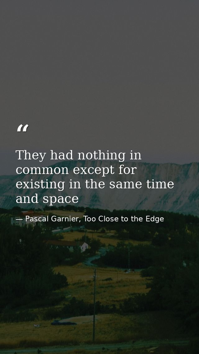 They had nothing in common except for existing in the same time and space — Pascal Garnier, Too Close to the Edge