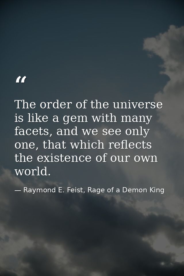The order of the universe is like a gem with many facets, and we see only one, that which reflects the existence of our  — Raymond E. Feist, Rage of a Demon King