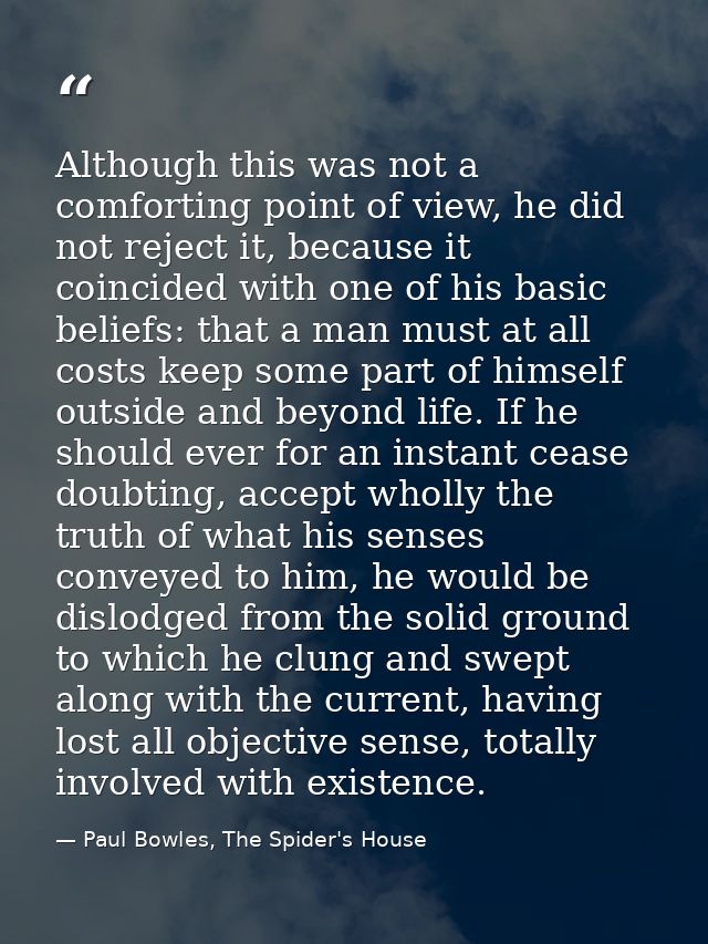 Although this was not a comforting point of view, he did not reject it, because it coincided with one of his basic belie — Paul Bowles, The Spider's House