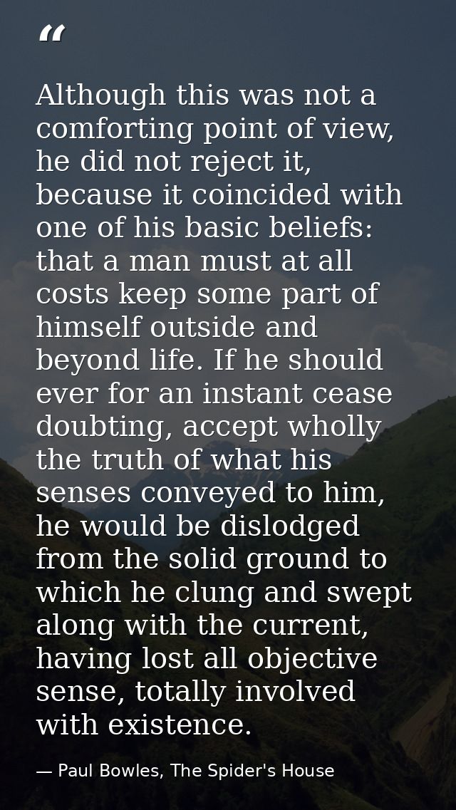 Although this was not a comforting point of view, he did not reject it, because it coincided with one of his basic belie — Paul Bowles, The Spider's House
