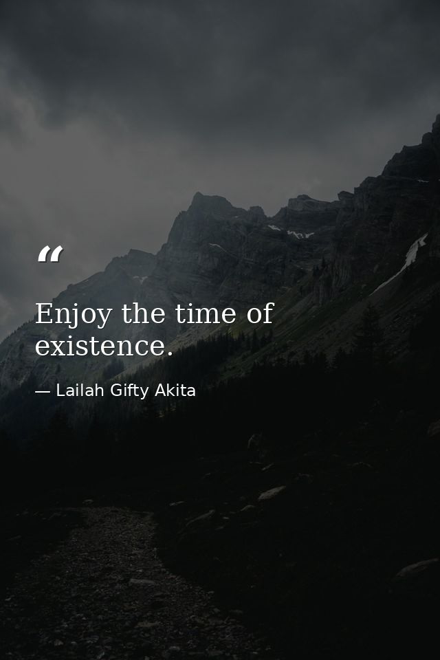 Enjoy the time of existence. — Lailah Gifty Akita