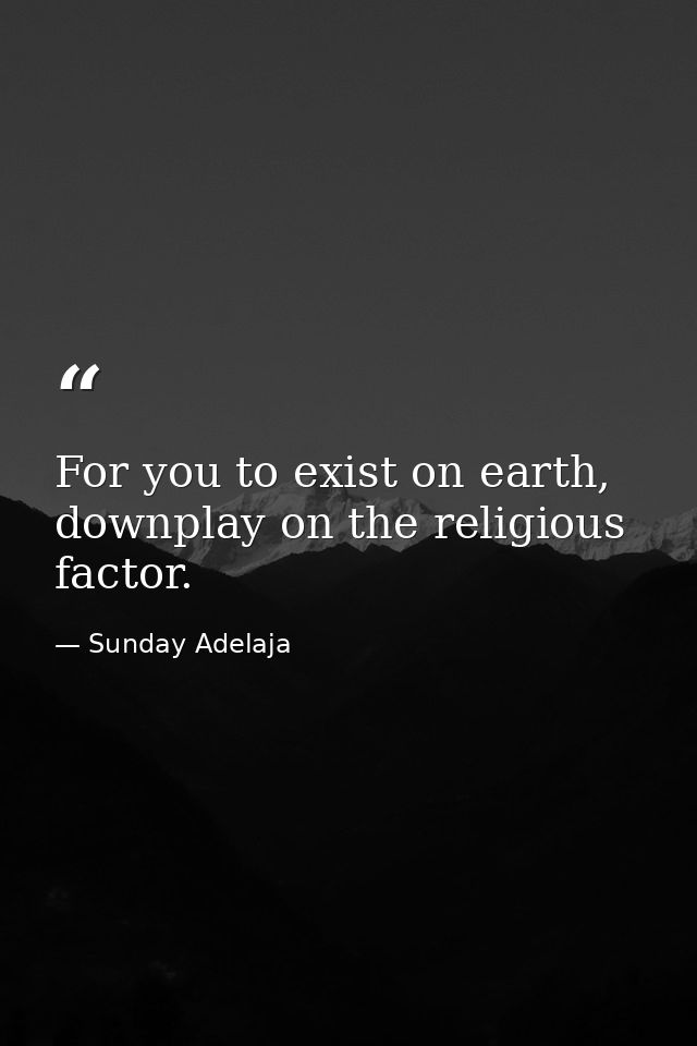 For you to exist on earth, downplay on the religious factor. — Sunday Adelaja