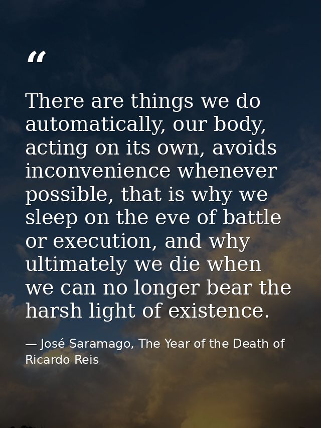 There are things we do automatically, our body, acting on its own, avoids inconvenience whenever possible, that is why w — José Saramago, The Year of the Death of Ricardo Reis