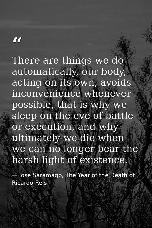 There are things we do automatically, our body, acting on its own, avoids inconvenience whenever possible, that is why w — José Saramago, The Year of the Death of Ricardo Reis