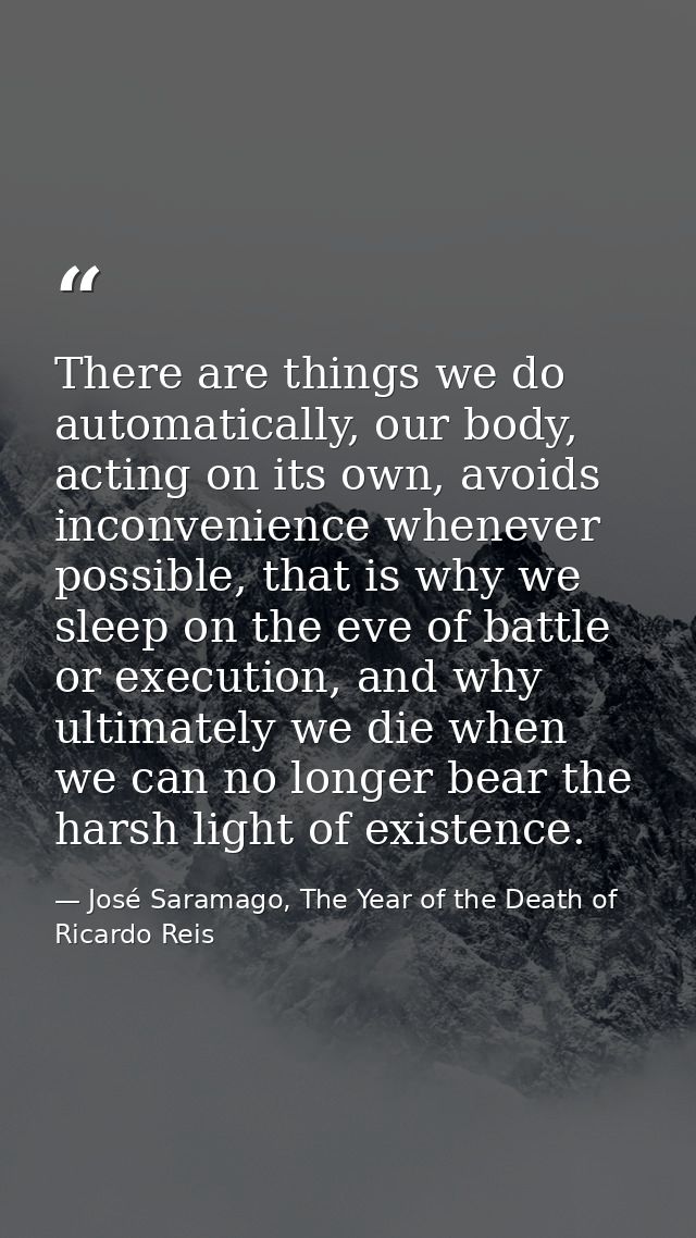 There are things we do automatically, our body, acting on its own, avoids inconvenience whenever possible, that is why w — José Saramago, The Year of the Death of Ricardo Reis