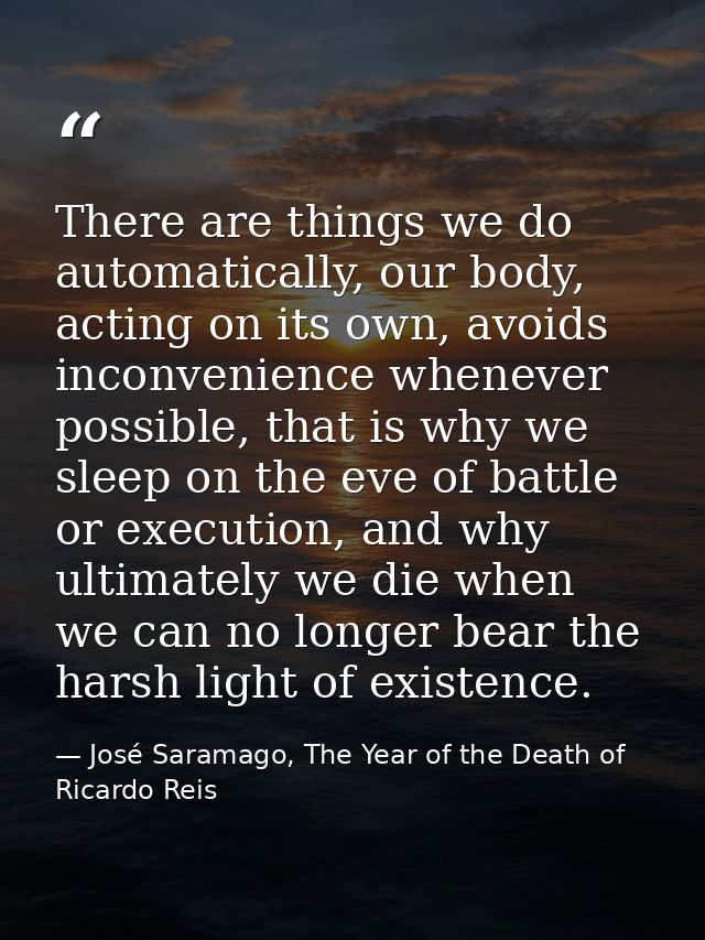 There are things we do automatically, our body, acting on its own, avoids inconvenience whenever possible, that is why w — José Saramago, The Year of the Death of Ricardo Reis