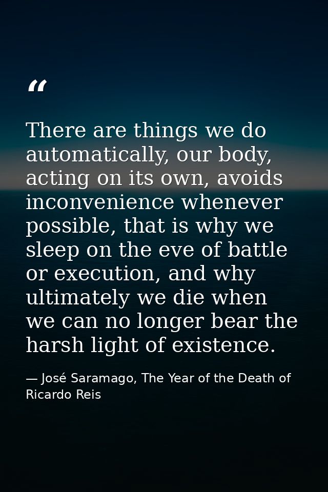 There are things we do automatically, our body, acting on its own, avoids inconvenience whenever possible, that is why w — José Saramago, The Year of the Death of Ricardo Reis