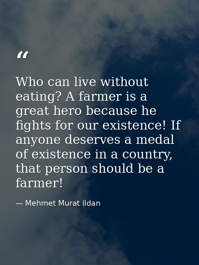 Who can live without eating? A farmer is a great hero because he fights for our existence! If anyone deserves a medal of — Mehmet Murat ildan