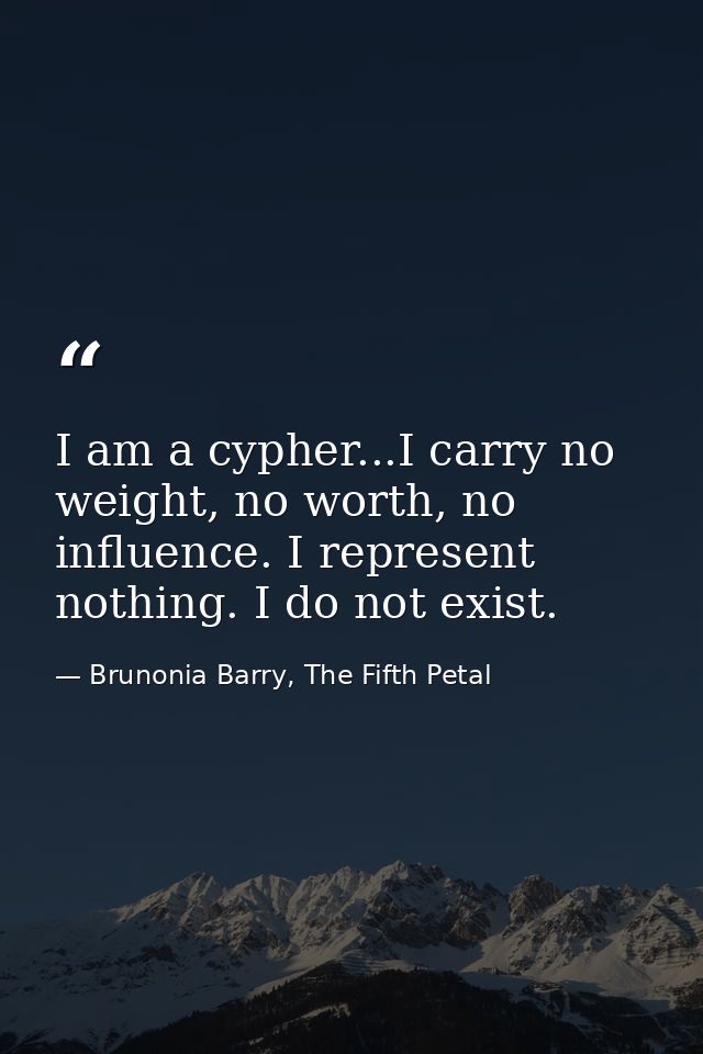 I am a cypher...I carry no weight, no worth, no influence. I represent nothing. I do not exist. — Brunonia Barry, The Fifth Petal