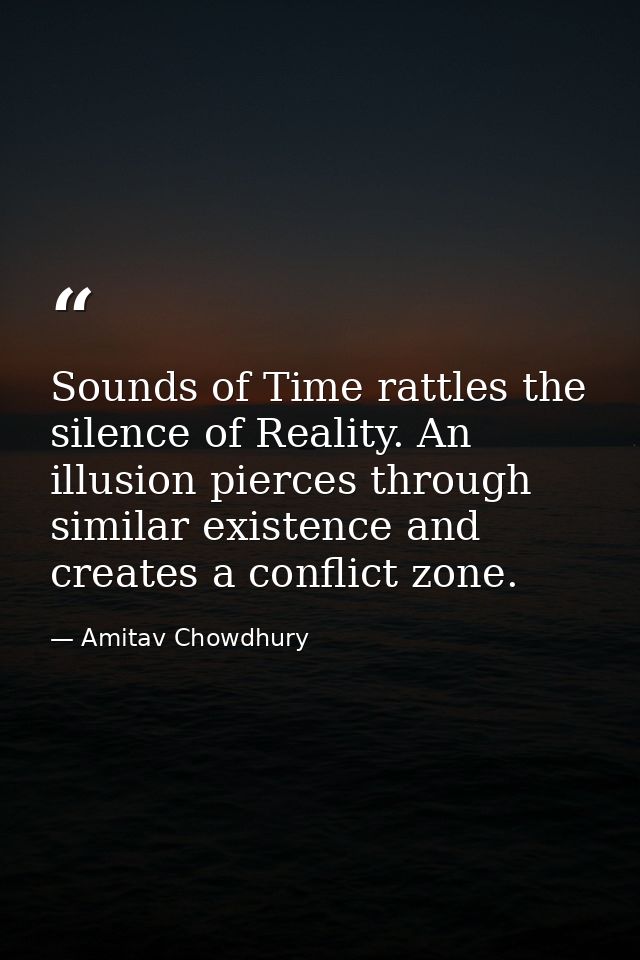 Sounds of Time rattles the silence of Reality. An illusion pierces through similar existence and creates a conflict zone — Amitav Chowdhury