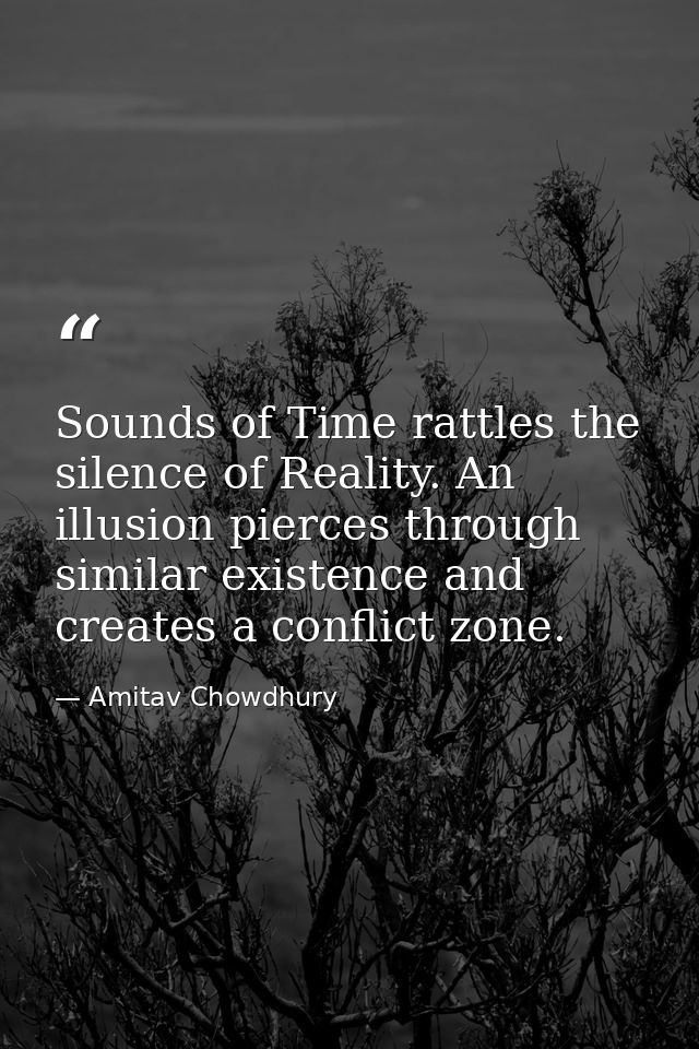 Sounds of Time rattles the silence of Reality. An illusion pierces through similar existence and creates a conflict zone — Amitav Chowdhury