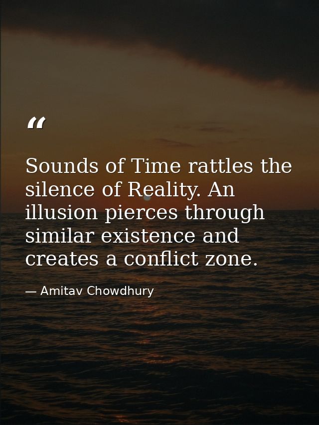 Sounds of Time rattles the silence of Reality. An illusion pierces through similar existence and creates a conflict zone — Amitav Chowdhury