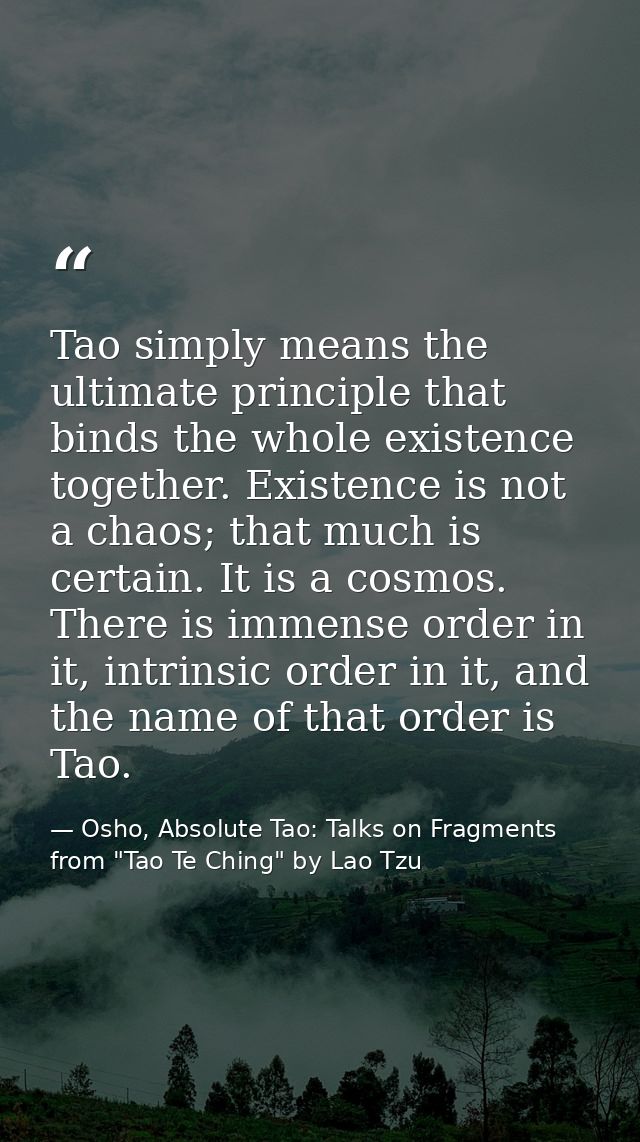 Tao simply means the ultimate principle that binds the whole existence together. Existence is not a chaos; that much is  — Osho, Absolute Tao: Talks on Fragments from "Tao Te Ching" by Lao Tzu