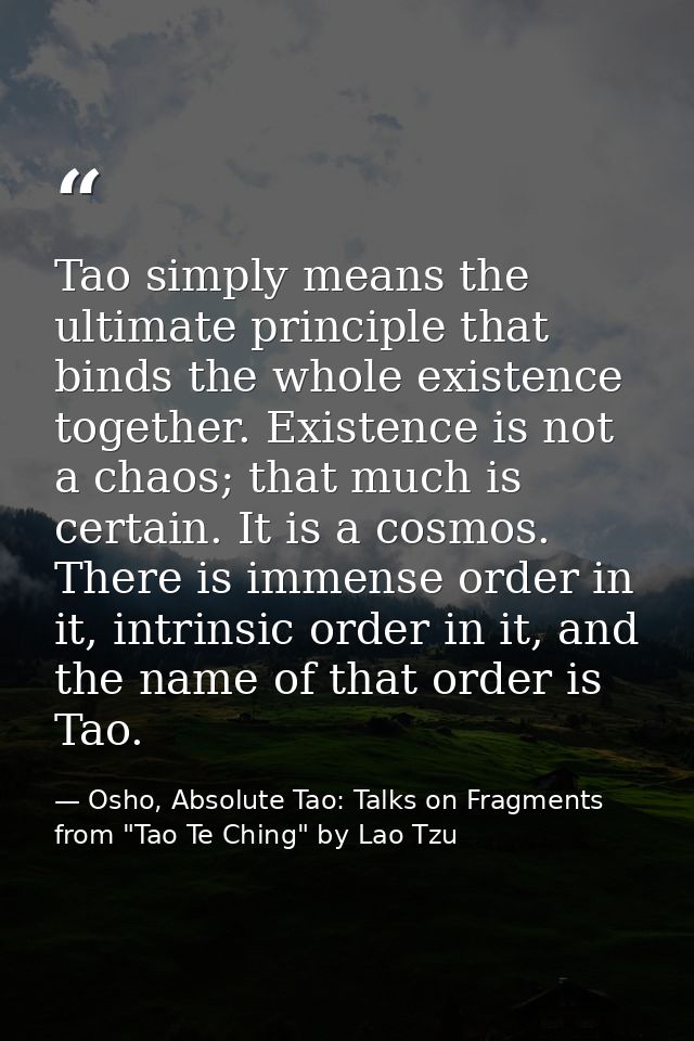 Tao simply means the ultimate principle that binds the whole existence together. Existence is not a chaos; that much is  — Osho, Absolute Tao: Talks on Fragments from "Tao Te Ching" by Lao Tzu