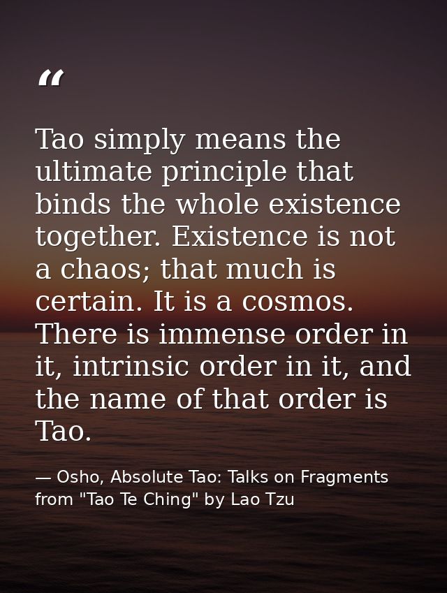 Tao simply means the ultimate principle that binds the whole existence together. Existence is not a chaos; that much is  — Osho, Absolute Tao: Talks on Fragments from "Tao Te Ching" by Lao Tzu