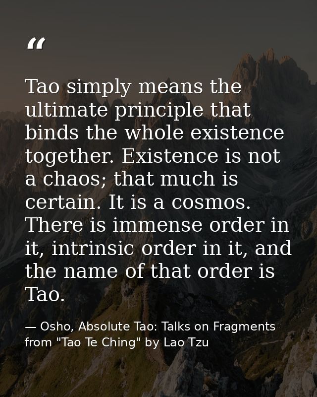 Tao simply means the ultimate principle that binds the whole existence together. Existence is not a chaos; that much is  — Osho, Absolute Tao: Talks on Fragments from "Tao Te Ching" by Lao Tzu