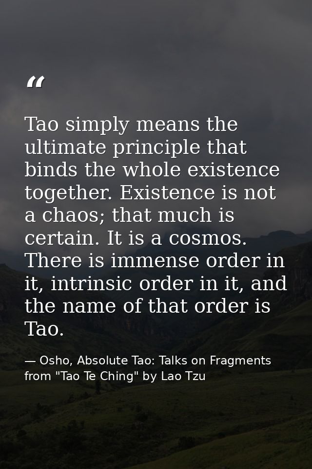 Tao simply means the ultimate principle that binds the whole existence together. Existence is not a chaos; that much is  — Osho, Absolute Tao: Talks on Fragments from "Tao Te Ching" by Lao Tzu