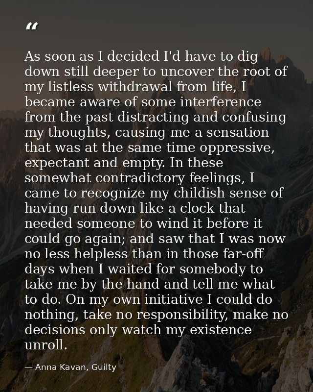 As soon as I decided I'd have to dig down still deeper to uncover the root of my listless withdrawal from life, I became — Anna Kavan, Guilty
