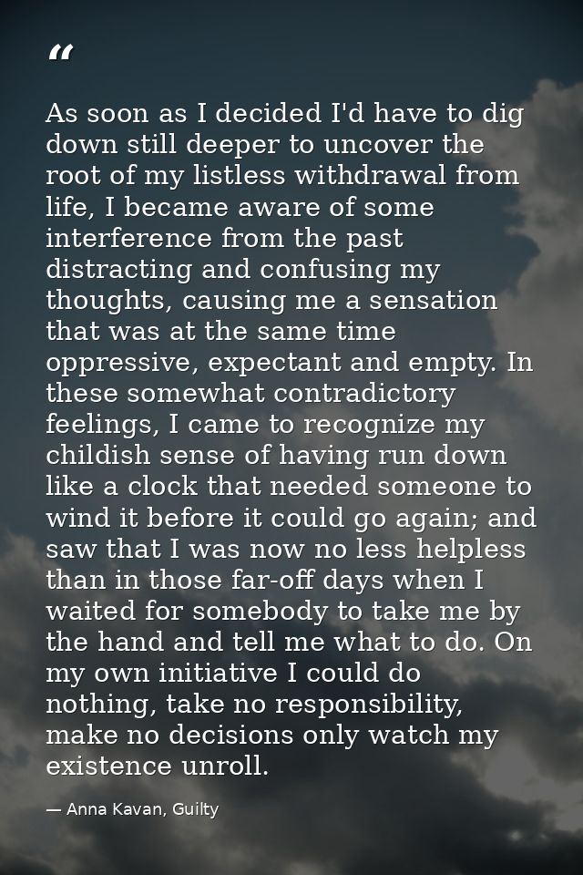 As soon as I decided I'd have to dig down still deeper to uncover the root of my listless withdrawal from life, I became — Anna Kavan, Guilty