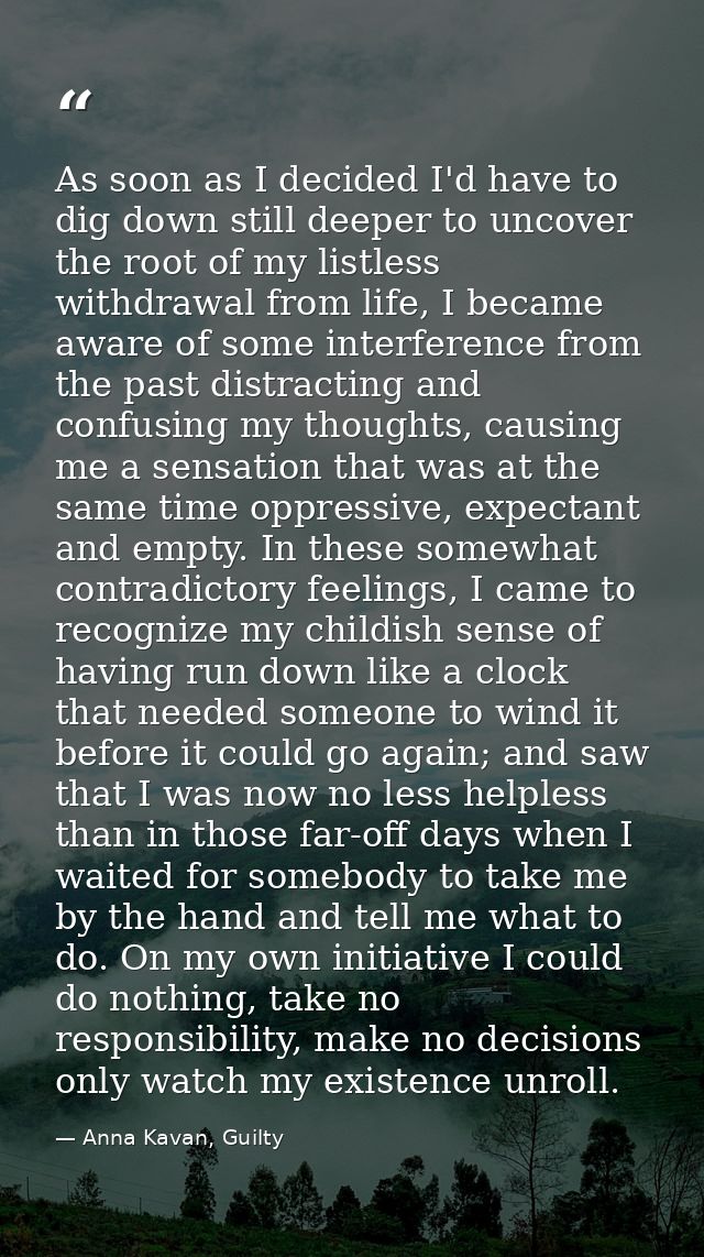 As soon as I decided I'd have to dig down still deeper to uncover the root of my listless withdrawal from life, I became — Anna Kavan, Guilty