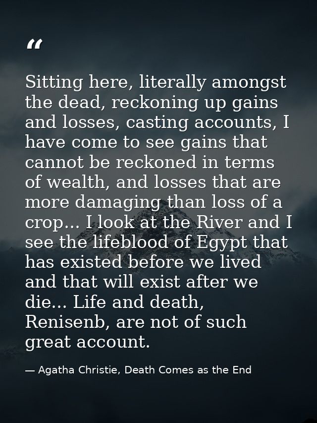 Sitting here, literally amongst the dead, reckoning up gains and losses, casting accounts, I have come to see gains that — Agatha Christie, Death Comes as the End