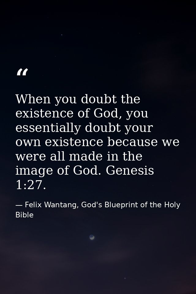 When you doubt the existence of God, you essentially doubt your own existence because we were all made in the image of G — Felix Wantang, God's Blueprint of the Holy Bible