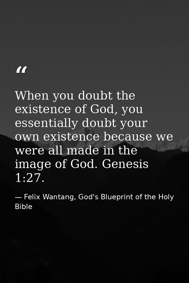 When you doubt the existence of God, you essentially doubt your own existence because we were all made in the image of G — Felix Wantang, God's Blueprint of the Holy Bible