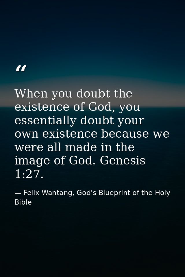 When you doubt the existence of God, you essentially doubt your own existence because we were all made in the image of G — Felix Wantang, God's Blueprint of the Holy Bible