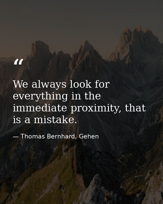 We always look for everything in the immediate proximity, that is a mistake. — Thomas Bernhard, Gehen