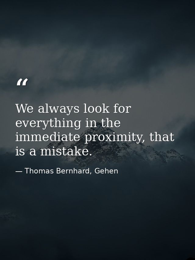 We always look for everything in the immediate proximity, that is a mistake. — Thomas Bernhard, Gehen