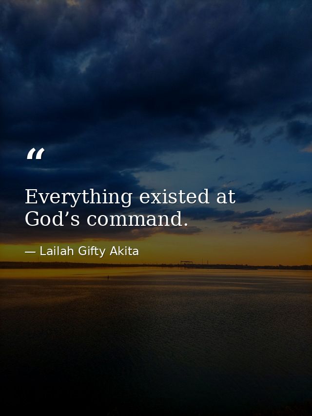 Everything existed at God’s command. — Lailah Gifty Akita