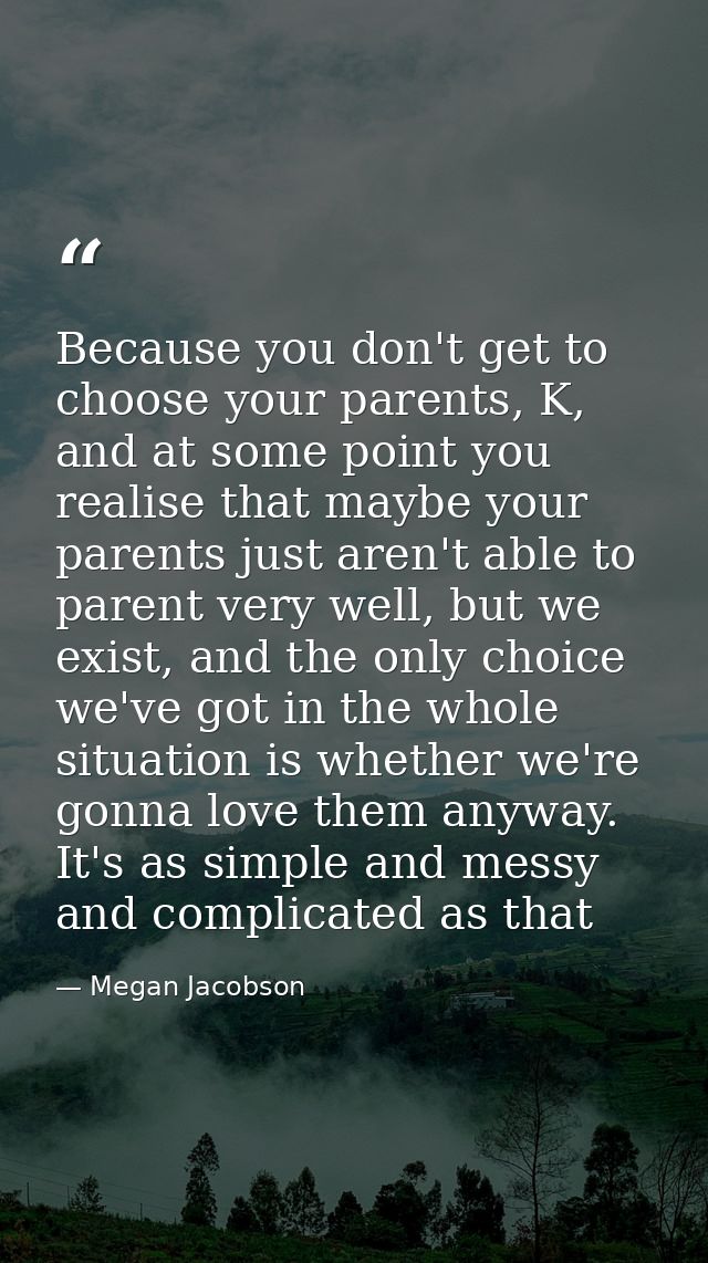 Because you don't get to choose your parents, K, and at some point you realise that maybe your parents just aren't able  — Megan Jacobson