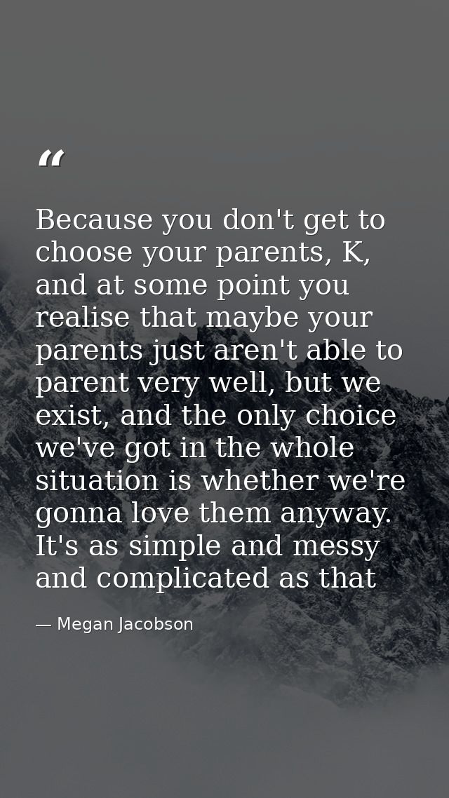 Because you don't get to choose your parents, K, and at some point you realise that maybe your parents just aren't able  — Megan Jacobson