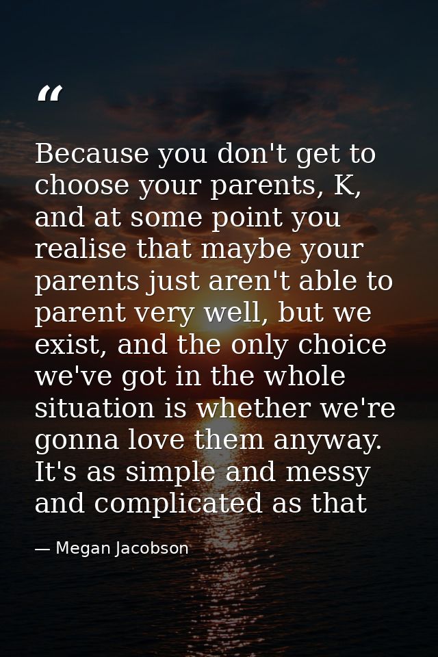 Because you don't get to choose your parents, K, and at some point you realise that maybe your parents just aren't able  — Megan Jacobson
