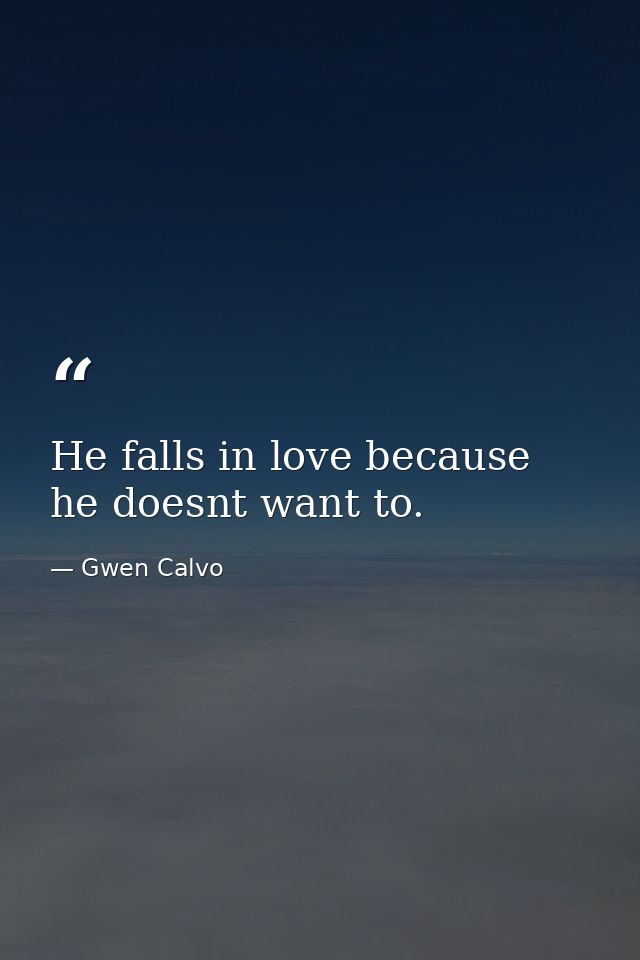 He falls in love because he doesnt want to. — Gwen Calvo
