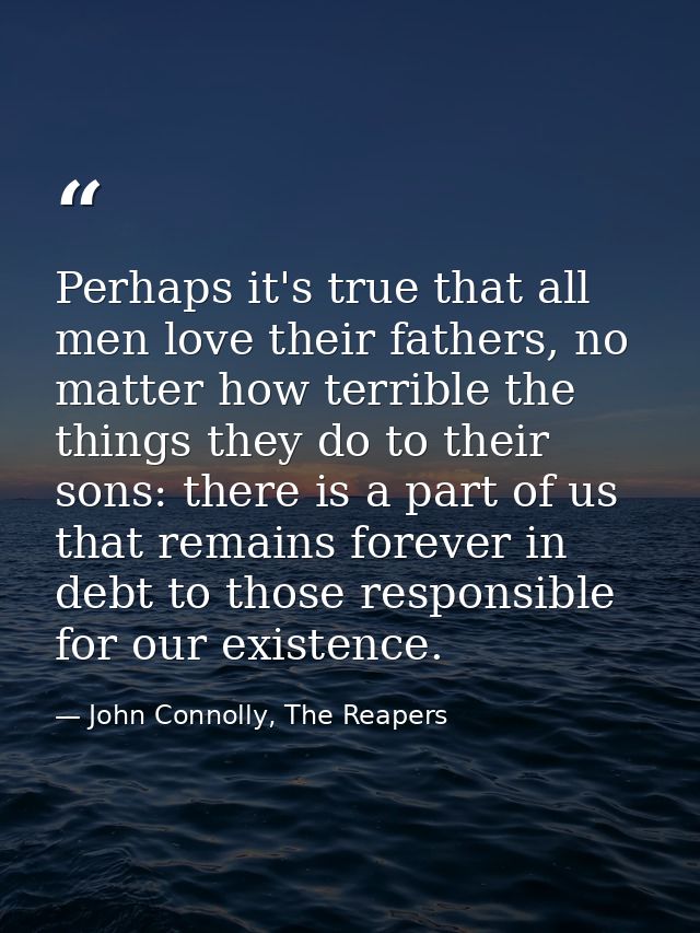 Perhaps it's true that all men love their fathers, no matter how terrible the things they do to their sons: there is a p — John Connolly, The Reapers