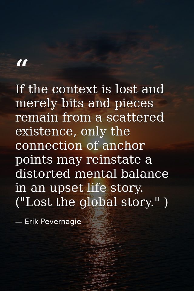 If the context is lost and merely bits and pieces remain from a scattered existence, only the connection of anchor point — Erik Pevernagie