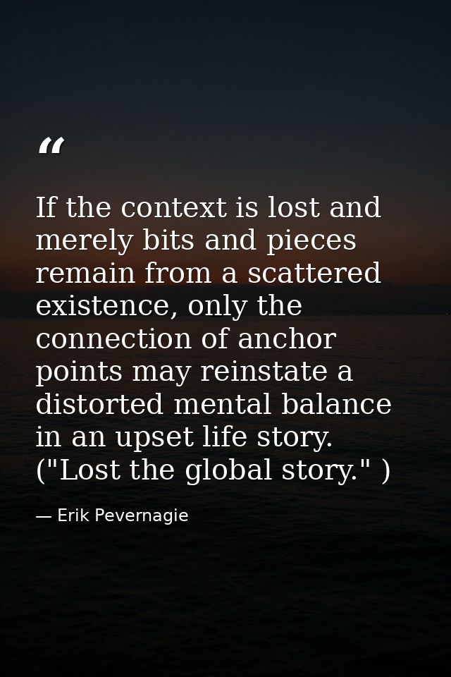 If the context is lost and merely bits and pieces remain from a scattered existence, only the connection of anchor point — Erik Pevernagie