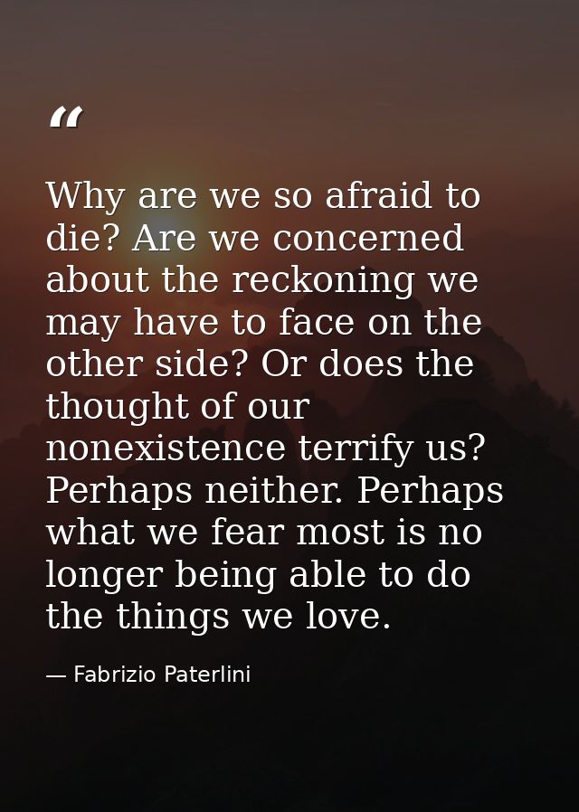 Why are we so afraid to die? Are we concerned about the reckoning we may have to face on the other side? Or does the tho — Fabrizio Paterlini