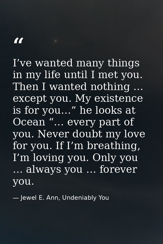 I’ve wanted many things in my life until I met you. Then I wanted nothing … except you. My existence is for you…” he loo — Jewel E. Ann, Undeniably You