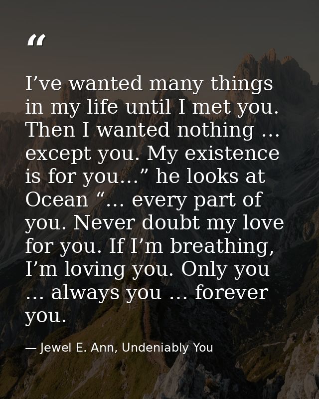 I’ve wanted many things in my life until I met you. Then I wanted nothing … except you. My existence is for you…” he loo — Jewel E. Ann, Undeniably You