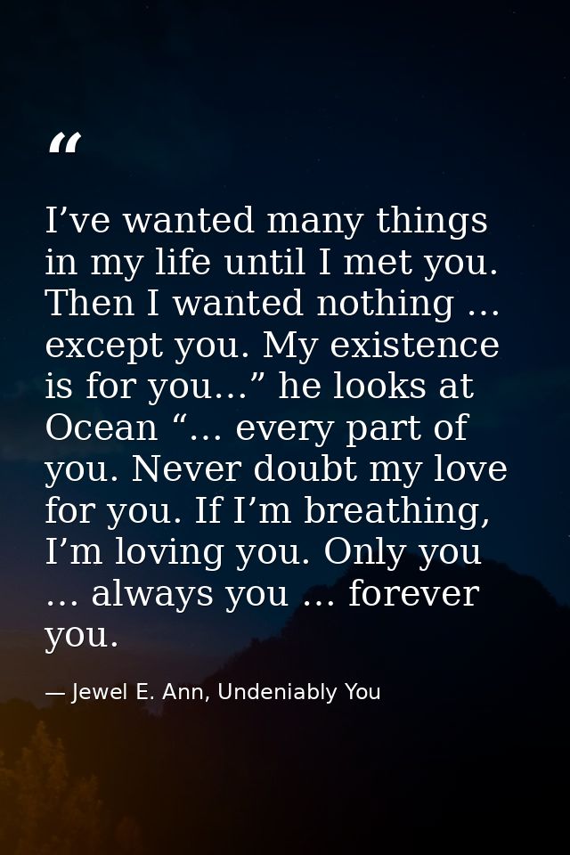 I’ve wanted many things in my life until I met you. Then I wanted nothing … except you. My existence is for you…” he loo — Jewel E. Ann, Undeniably You