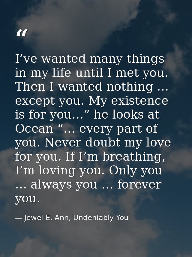 I’ve wanted many things in my life until I met you. Then I wanted nothing … except you. My existence is for you…” he loo — Jewel E. Ann, Undeniably You